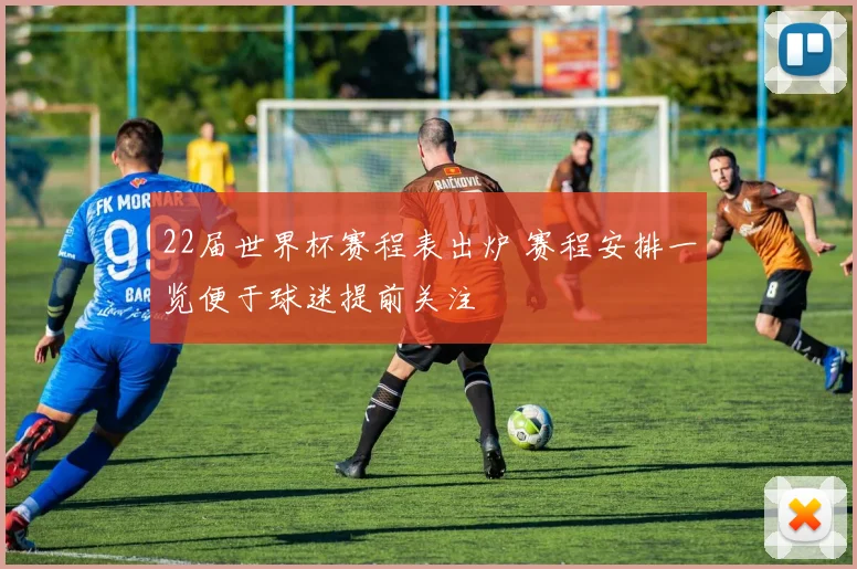 22届世界杯赛程表出炉 赛程安排一览便于球迷提前关注