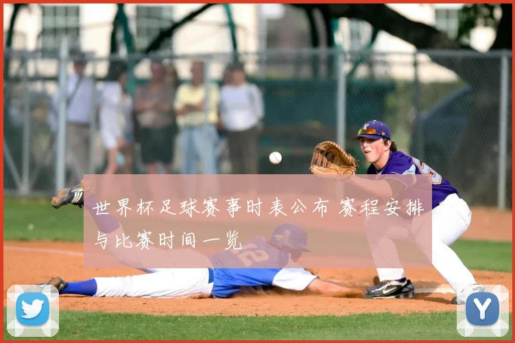 世界杯足球赛事时表公布 赛程安排与比赛时间一览