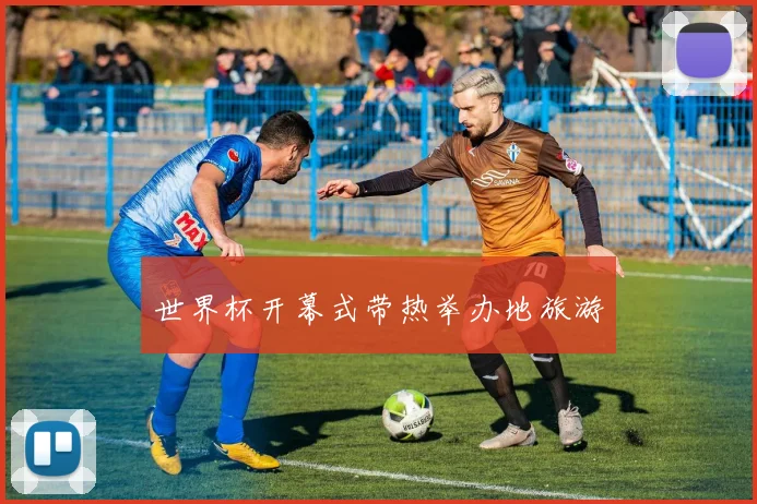 世界杯开幕式带热举办地旅游