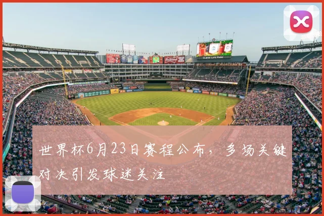 世界杯6月23日赛程公布,多场关键对决引发球迷关注