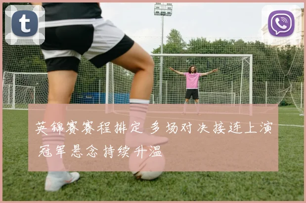 英锦赛赛程排定 多场对决接连上演 冠军悬念持续升温