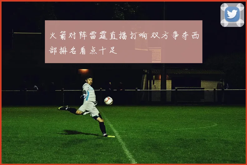 火箭对阵雷霆直播打响 双方争夺西部排名看点十足