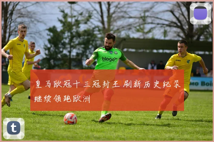 皇马欧冠十三冠封王 刷新历史纪录继续领跑欧洲