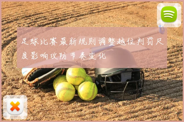足球比赛最新规则调整越位判罚尺度影响攻防节奏变化
