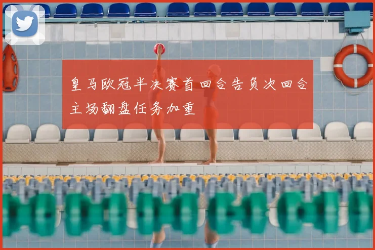 皇马欧冠半决赛首回合告负次回合主场翻盘任务加重